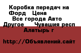 Коробка передач на Форд › Цена ­ 20 000 - Все города Авто » Другое   . Чувашия респ.,Алатырь г.